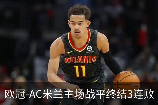 欧冠-AC米兰主场战平终结3连败 伊布替补进球无效